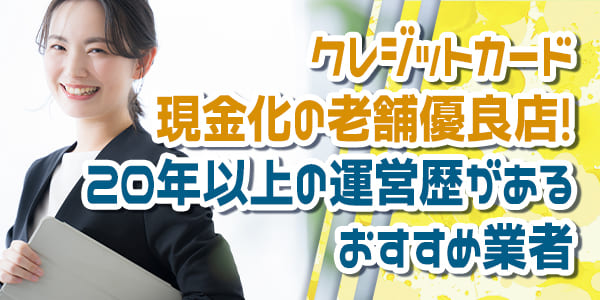 クレジットカード現金化の老舗優良店！20年以上の運営歴があるおすすめ業者